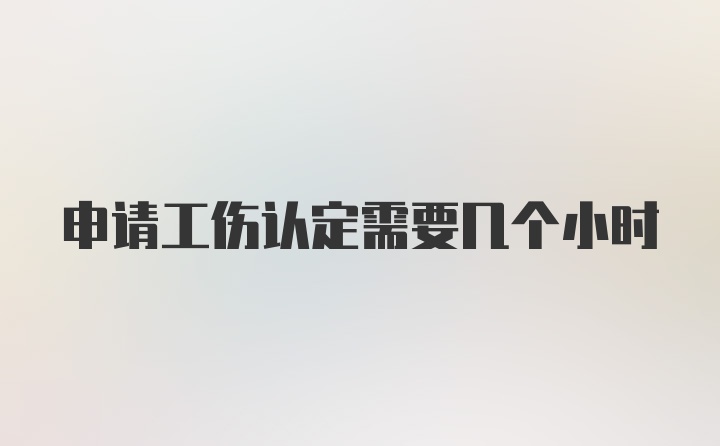 申请工伤认定需要几个小时