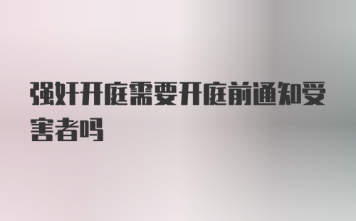 强奸开庭需要开庭前通知受害者吗