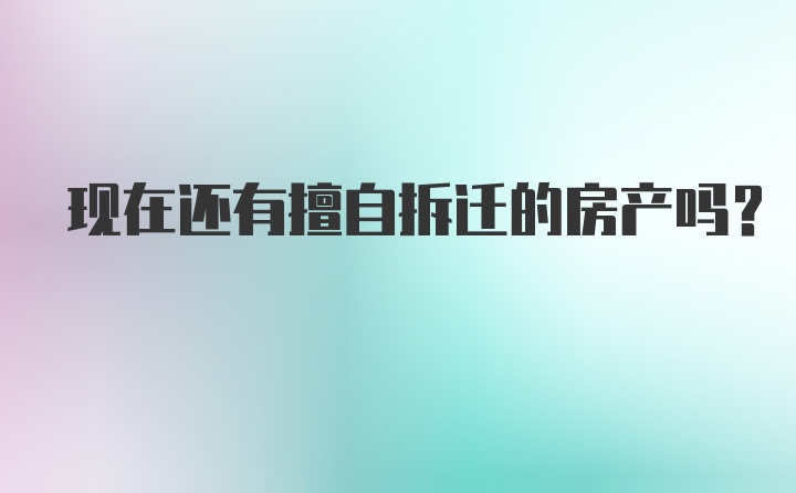 现在还有擅自拆迁的房产吗？