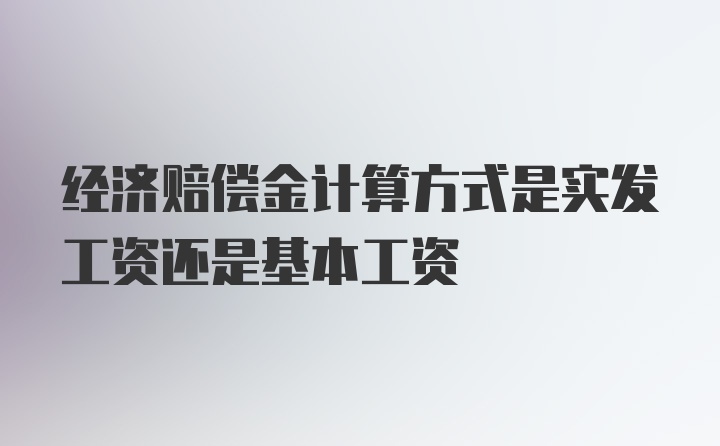 经济赔偿金计算方式是实发工资还是基本工资