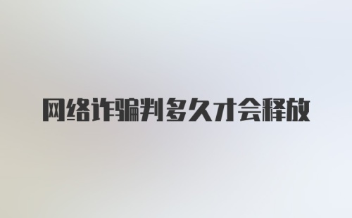 网络诈骗判多久才会释放