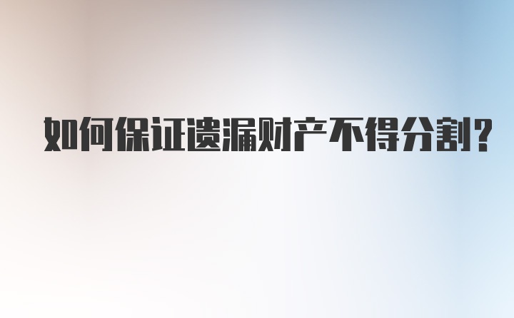 如何保证遗漏财产不得分割？