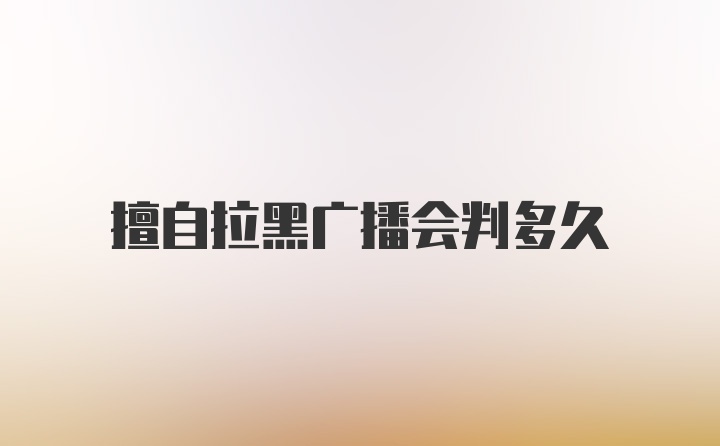 擅自拉黑广播会判多久