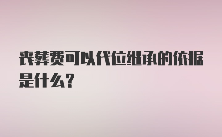 丧葬费可以代位继承的依据是什么？