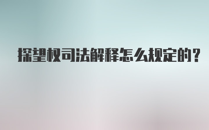 探望权司法解释怎么规定的？