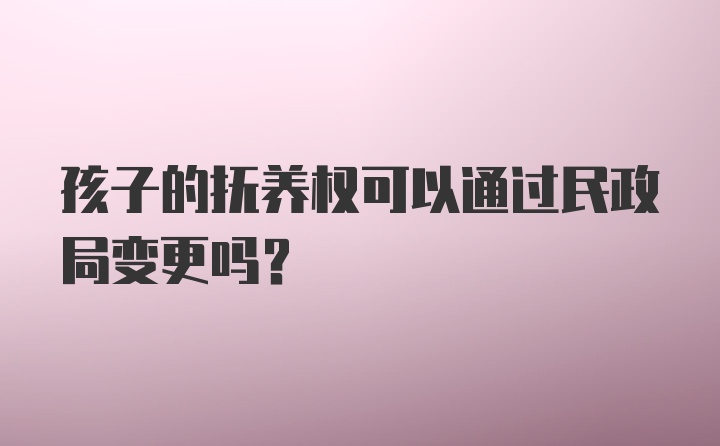 孩子的抚养权可以通过民政局变更吗？