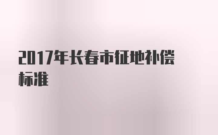 2017年长春市征地补偿标准