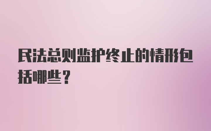 民法总则监护终止的情形包括哪些?