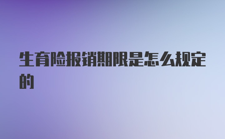 生育险报销期限是怎么规定的