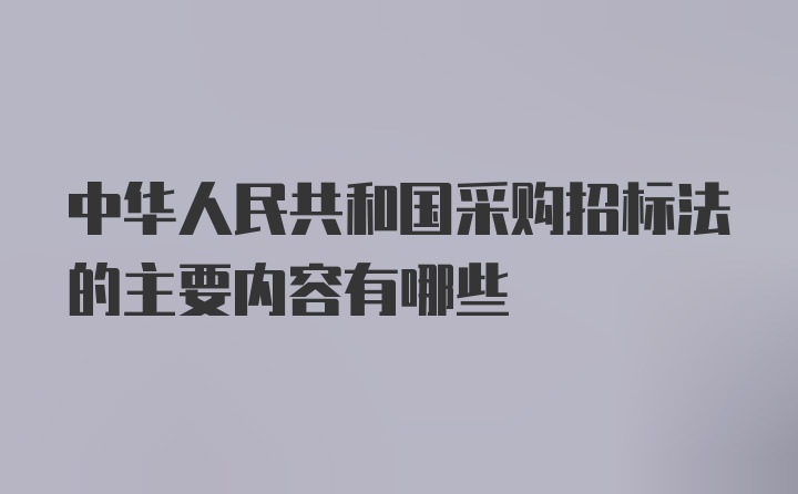 中华人民共和国采购招标法的主要内容有哪些