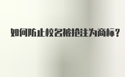 如何防止校名被抢注为商标？