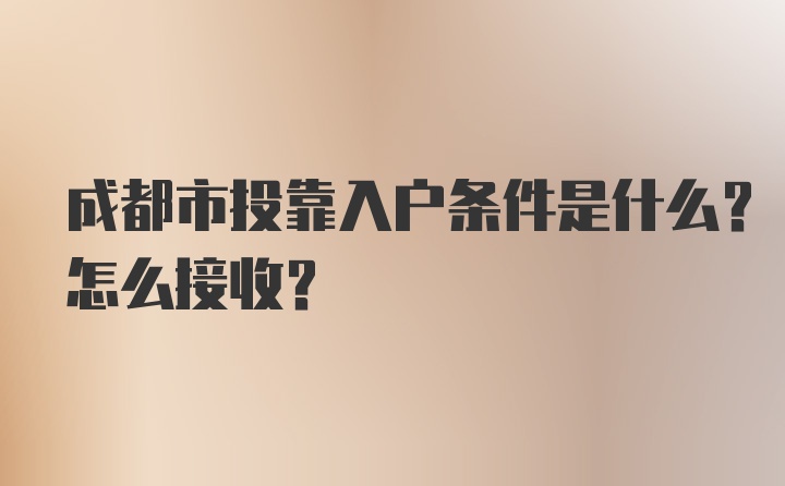 成都市投靠入户条件是什么？怎么接收？