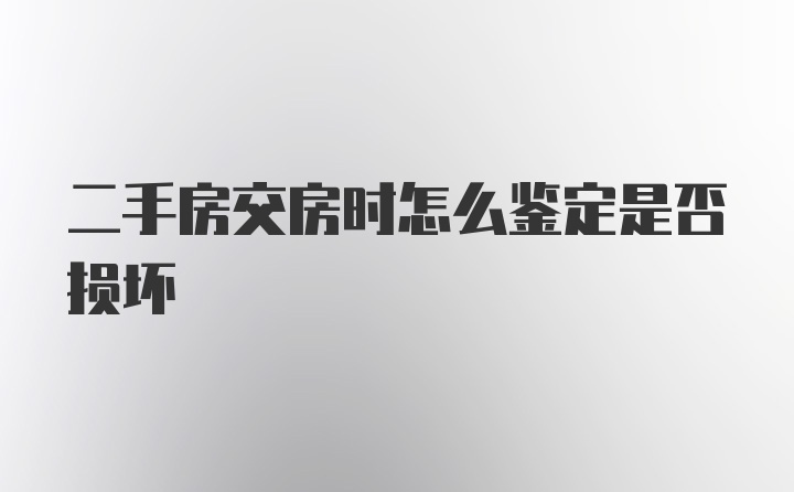 二手房交房时怎么鉴定是否损坏