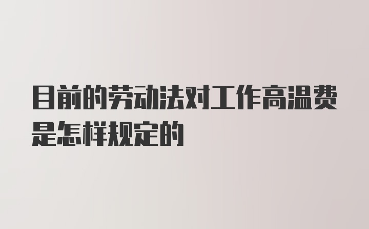 目前的劳动法对工作高温费是怎样规定的