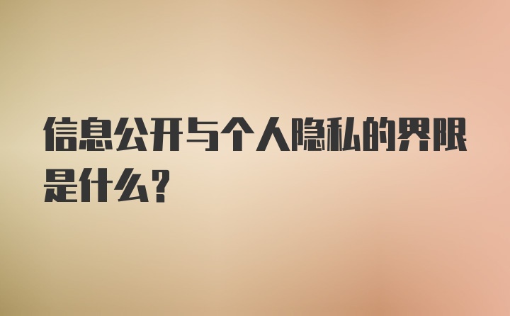 信息公开与个人隐私的界限是什么？