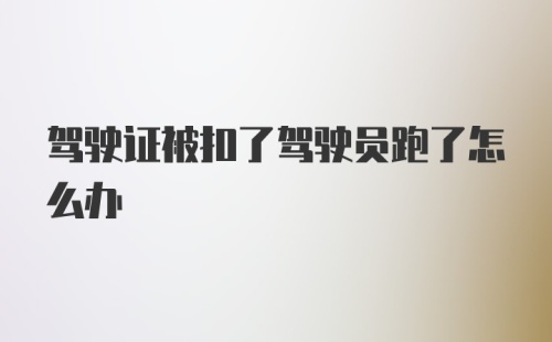 驾驶证被扣了驾驶员跑了怎么办