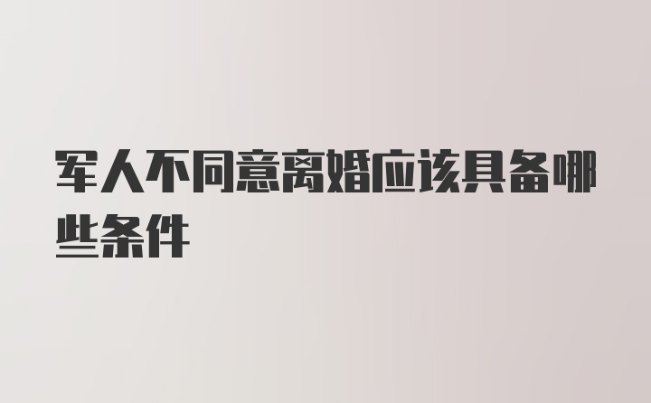 军人不同意离婚应该具备哪些条件