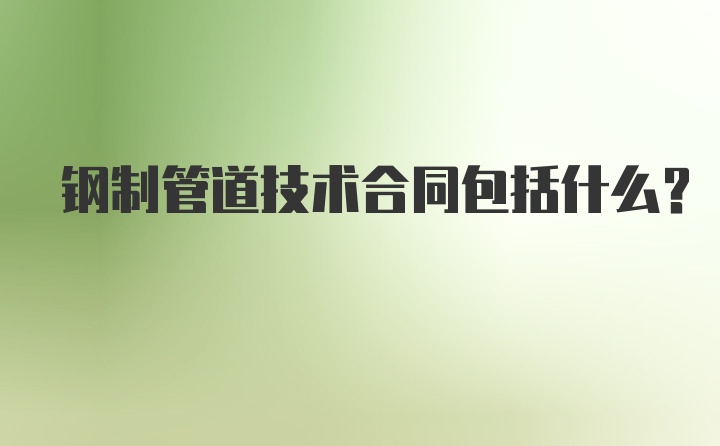 钢制管道技术合同包括什么？