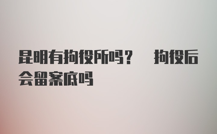 昆明有拘役所吗? 拘役后会留案底吗