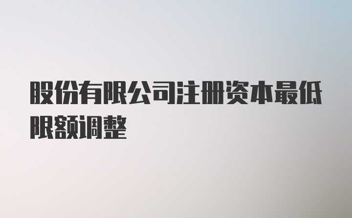 股份有限公司注册资本最低限额调整