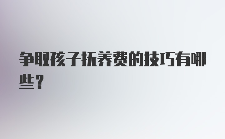 争取孩子抚养费的技巧有哪些？