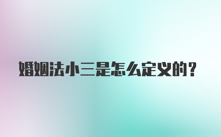 婚姻法小三是怎么定义的？