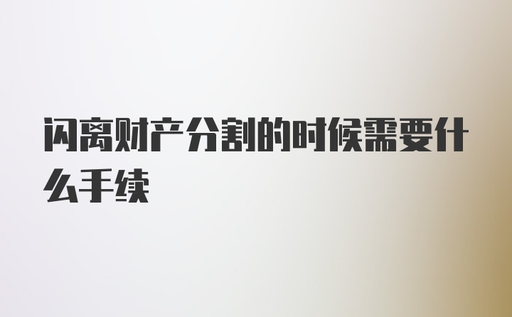 闪离财产分割的时候需要什么手续