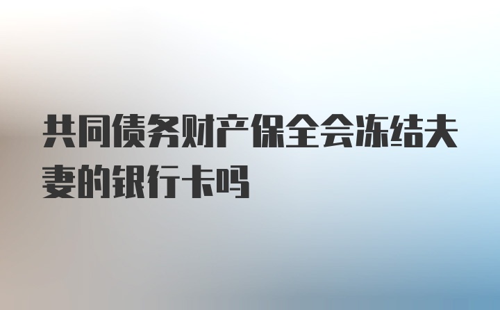 共同债务财产保全会冻结夫妻的银行卡吗