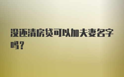 没还清房贷可以加夫妻名字吗？