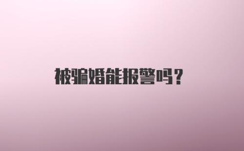 被骗婚能报警吗?