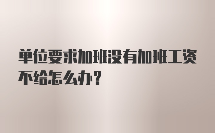 单位要求加班没有加班工资不给怎么办?