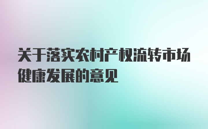 关于落实农村产权流转市场健康发展的意见