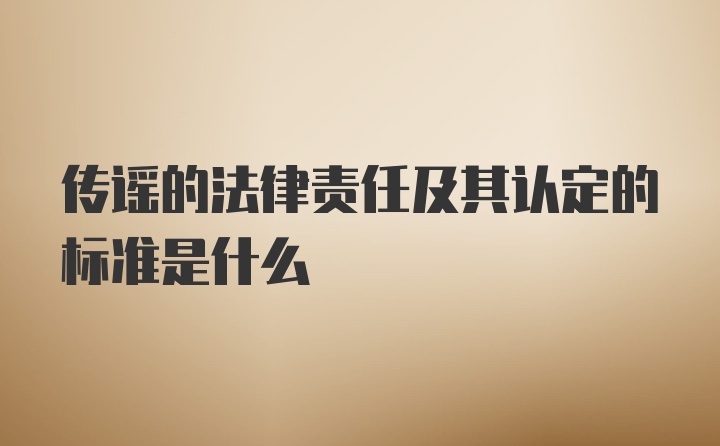 传谣的法律责任及其认定的标准是什么