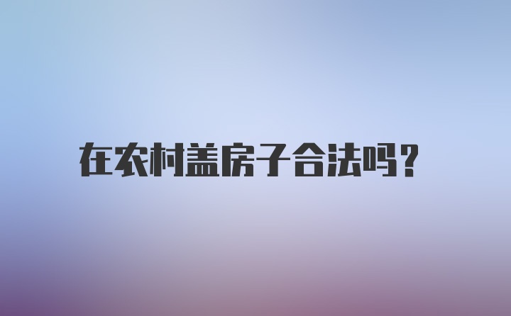 在农村盖房子合法吗?