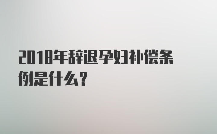 2018年辞退孕妇补偿条例是什么？