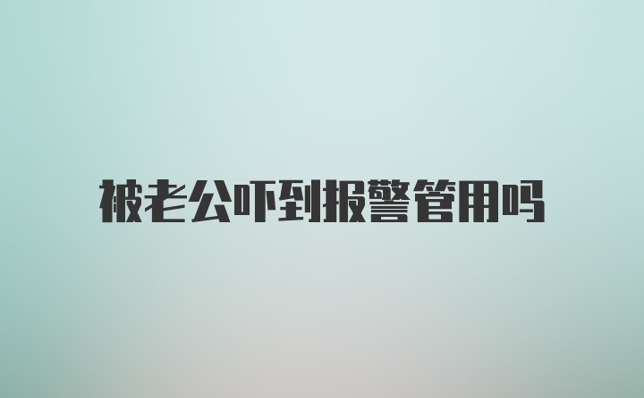 被老公吓到报警管用吗