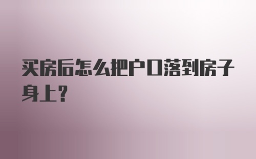 买房后怎么把户口落到房子身上？