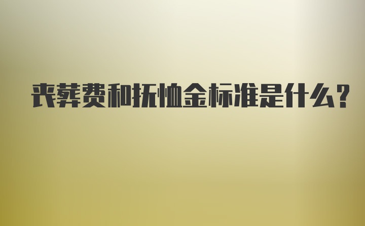 丧葬费和抚恤金标准是什么？