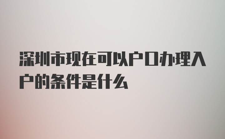 深圳市现在可以户口办理入户的条件是什么