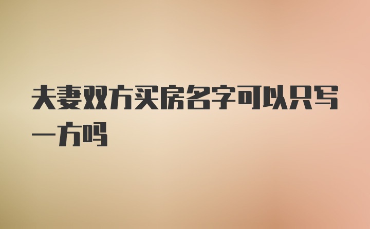 夫妻双方买房名字可以只写一方吗