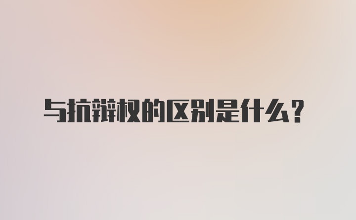 与抗辩权的区别是什么？