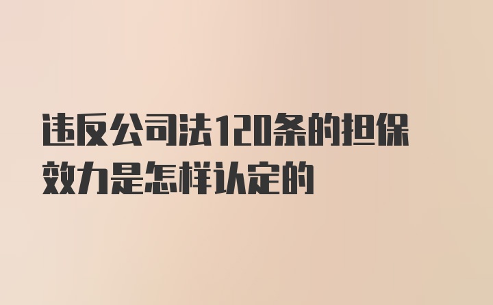 违反公司法120条的担保效力是怎样认定的