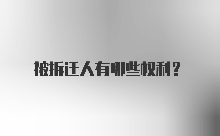 被拆迁人有哪些权利？