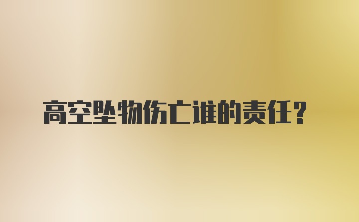 高空坠物伤亡谁的责任？