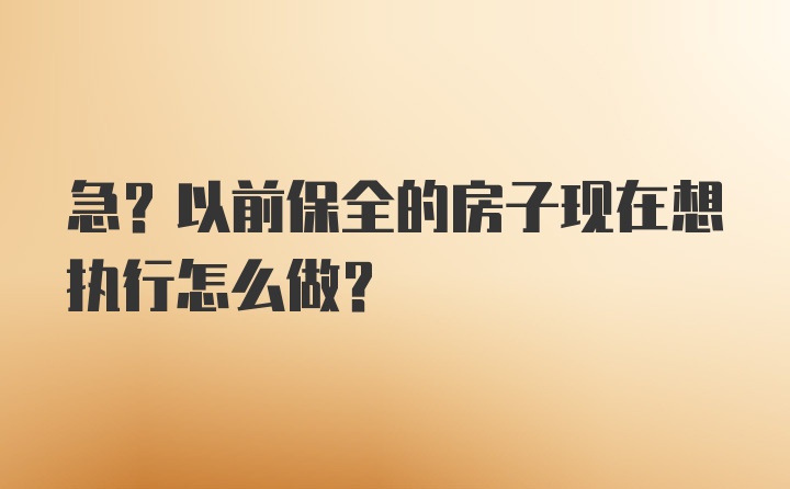 急?以前保全的房子现在想执行怎么做？