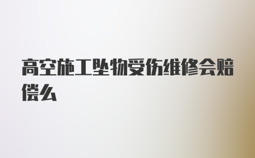 高空施工坠物受伤维修会赔偿么