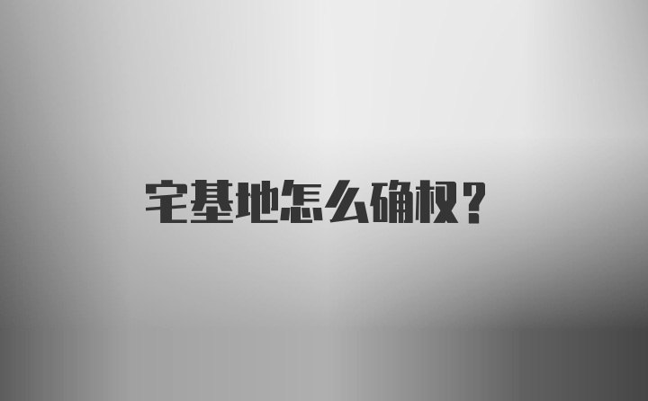 宅基地怎么确权？