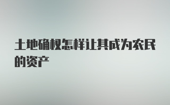 土地确权怎样让其成为农民的资产