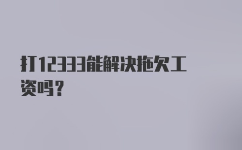 打12333能解决拖欠工资吗？