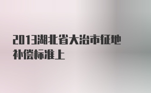 2013湖北省大治市征地补偿标准上